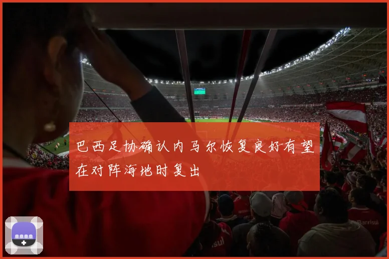 巴西足协确认内马尔恢复良好有望在对阵海地时复出